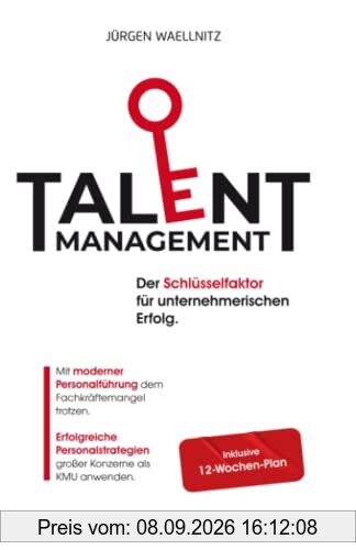 Talentmanagement – Schlüsselfaktor für unternehmerischen Erfolg: Mit moderner Personalführung dem Fachkräftemangel trotzen. Erfolgreiche Personalstrategien großer Konzerne als KMU anwenden.
