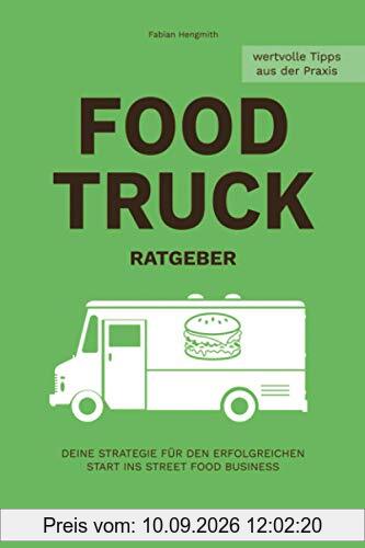 FOOD TRUCK RATGEBER: Deine Strategie für den erfolgreichen Start ins STREET FOOD Business (Food Truck Business, Band 1)