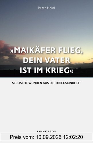 Maikäfer flieg, dein Vater ist im Krieg ...: Seelische Wunden aus der Kriegskindheit