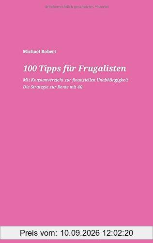 100 Tipps für Frugalisten - Mit Konsumverzicht zur finanziellen Unabhängigkeit: Die Strategie zur Rente mit 40