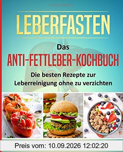 Leberfasten – Das Anti-Fettleber-Kochbuch: Die besten Rezepte zur Leberreinigung ohne zu verzichten