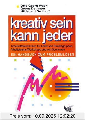 Kreativ sein kann jeder: Kreativitätstechniken für Leiter von Projektgruppen, Arbeitsteams, Workshops und von Seminaren. Ein Handbuch zum Problemlösen