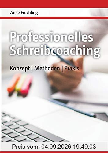 Professionelles Schreibcoaching: Konzept, Methoden, Praxis