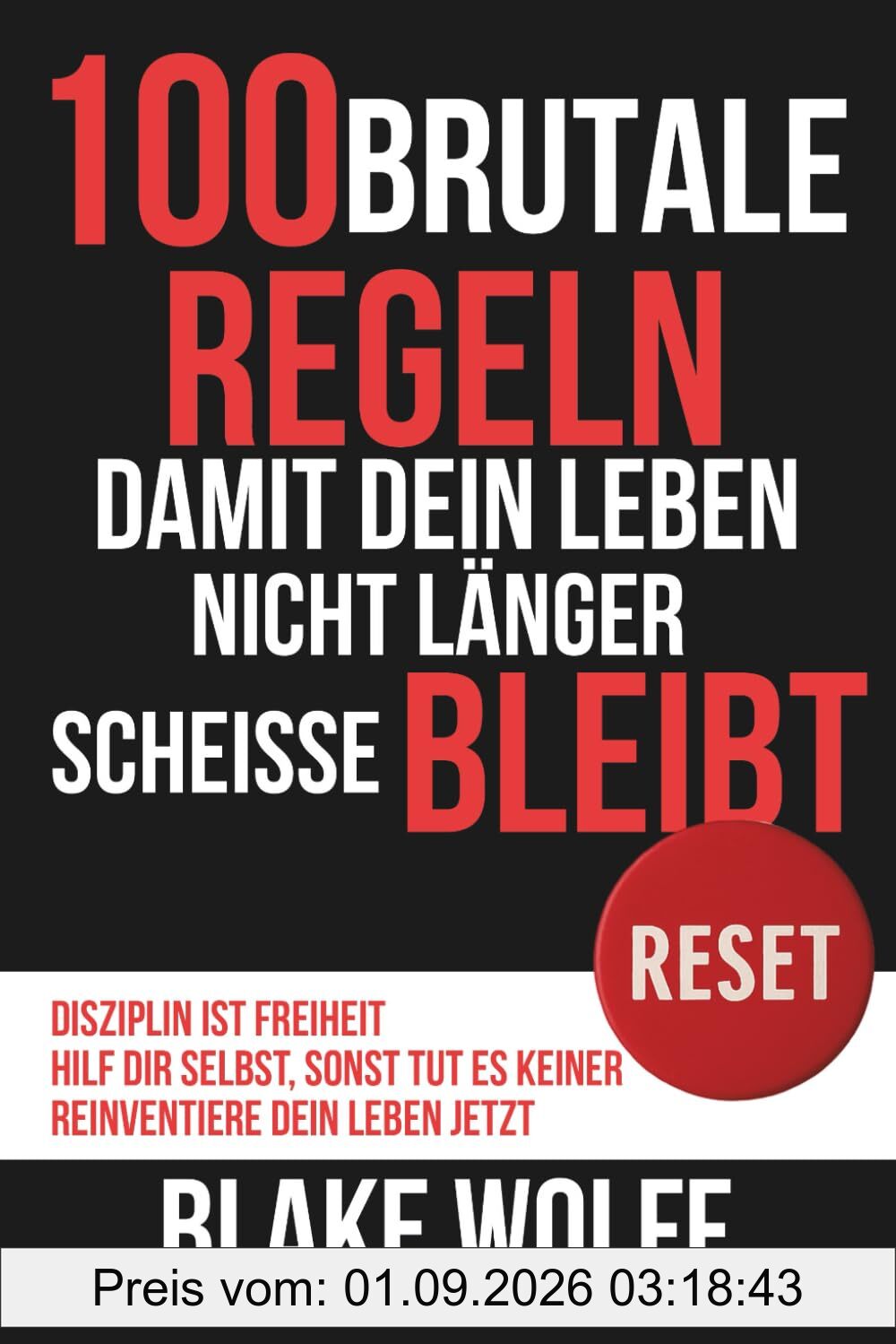 100 brutale Regeln, damit dein Leben nicht länger Scheisse bleibt: Disziplin ist Freiheit. Hilf dir selbst, sonst tut es keiner. Reinventiere dein Leben jetzt. (RESET: Persönlicher Neustart)