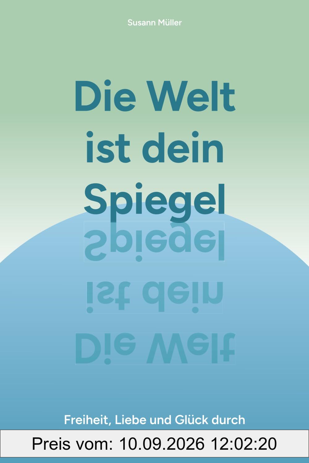 Die Welt ist dein Spiegel: Freiheit, Liebe und Glück durch Selbsterkenntnis