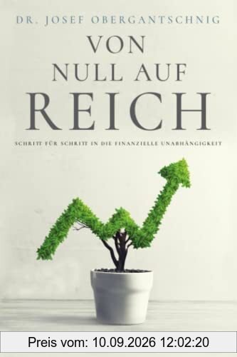 VON NULL AUF REICH: Schritt für Schritt in die finanzielle Unabhängigkeit - Ein Investment Leitfaden für Einsteiger inkl. Millionärsrechner, vielen kostenlosen Tools und Videomaterial