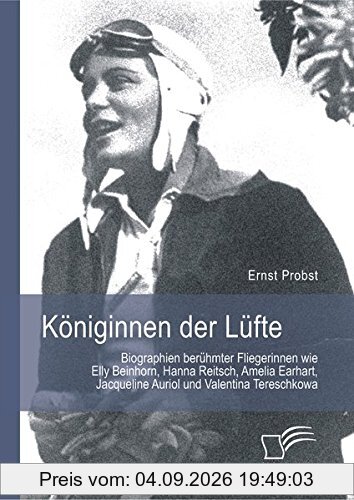 Königinnen der Lüfte: Biographien berühmter Fliegerinnen wie Elly Beinhorn, Hanna Reitsch, Amelia Earhart, Jacqueline Auriol und Valentina Tereschkowa