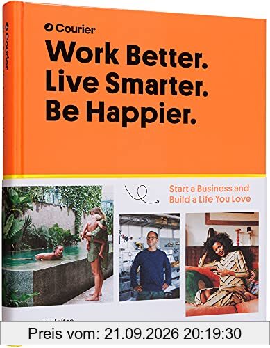 Work Better. Live Smarter. Be Happier.: Start a Business and Build a Life You Love