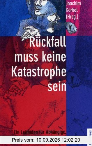 Rückfall muss keine Katastrophe sein: Ein Leitfaden für Abhängige, Angehörige und Helfer
