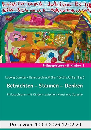 Betrachten - Staunen - Denken: Philosophieren mit Kindern zwischen Kunst und Sprache