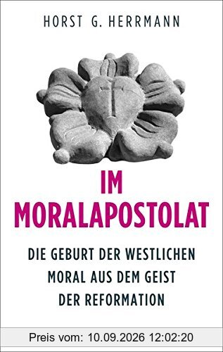 Im Moralapostolat: Die Geburt der westlichen Moral aus dem Geist der Reformation (Edition Sonderwege bei Manuscriptum)