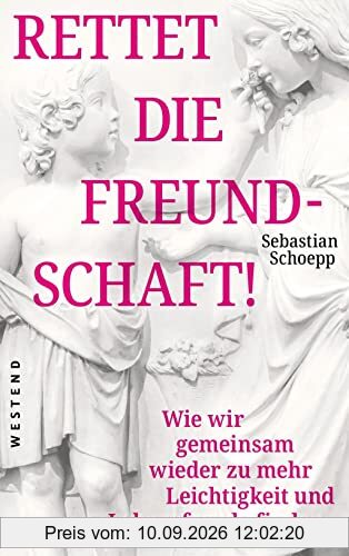 Rettet die Freundschaft!: Wie wir gemeinsam wieder zu mehr Leichtigkeit und Lebensfreude finden