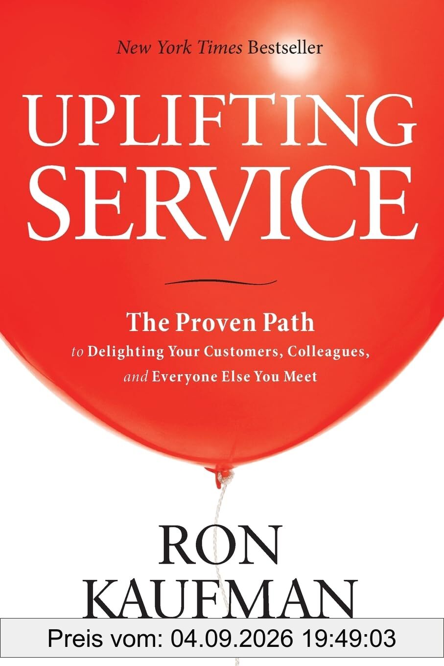 Uplifting Service: The Proven Path to Delighting Your Customers, Colleagues, and Everyone Else You Meet: The Proven Path to Delighting Your Customers, ... Colleagues, and Everyone Else You Meet