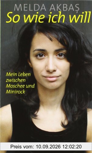 So wie ich will: Mein Leben zwischen Moschee und Minirock