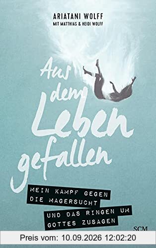 Aus dem Leben gefallen: Mein Kampf gegen die Magersucht und das Ringen um Gottes Zusagen