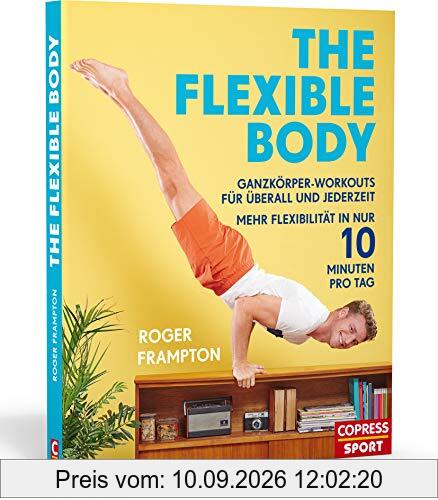 The Flexible Body: Ganzkörper-Workouts für überall und jederzeit Mehr Flexibilität in nur 10 Minuten pro Tag