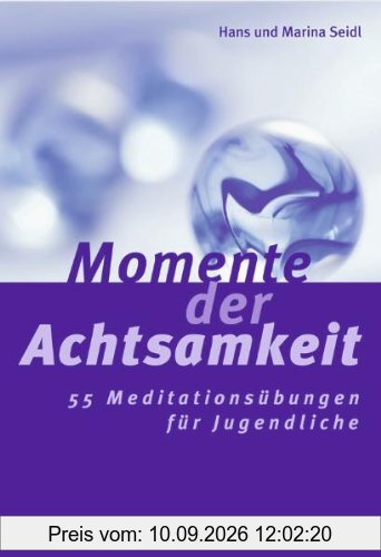 Momente der Achtsamkeit: 55 Meditationsübungen für Jugendliche