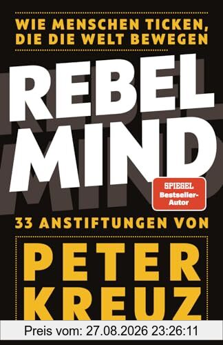 REBEL MIND: Wie Menschen ticken, die die Welt bewegen. 33 Anstiftungen für persönlichen und beruflichen Erfolg.