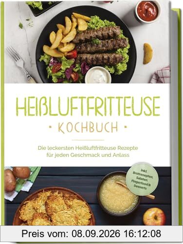 Heißluftfritteuse Kochbuch: Die leckersten Heißluftfritteuse Rezepte für jeden Geschmack und Anlass - inkl. Brotrezepten, Salaten, Fingerfood & Desserts