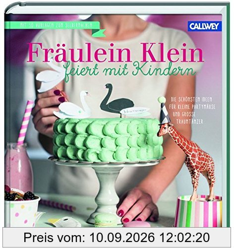 Fräulein Klein feiert mit Kindern: Die schönsten Ideen für kleine Partymäuse und große Traumtänzer