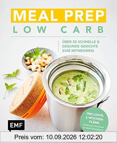 Meal Prep Low Carb – 50 schnelle und gesunde Gerichte zum Mitnehmen: Inklusive 5 Wochenplänen