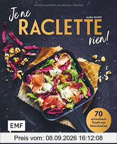 Je ne RACLETTE rien!: 70 internationale Rezepte zum Dahinschmelzen