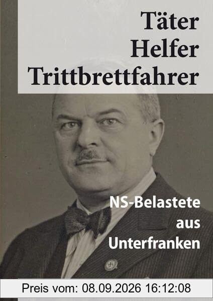 Täter Helfer Trittbrettfahrer, Bd. 19: NS-Belastete aus Unterfranken