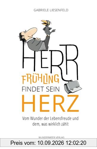 Herr Frühling findet sein Herz: Vom Wunder der Lebensfreude und dem, was wirklich zählt