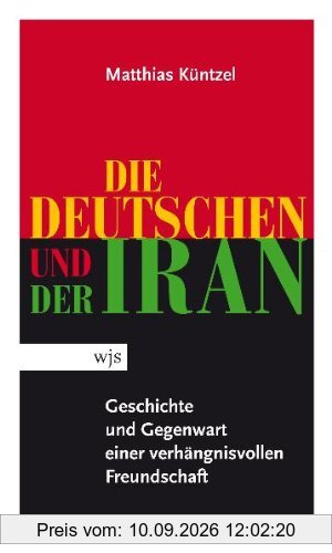 Die Deutschen und der Iran. Geschichte und Gegenwart einer verhängnisvollen Freundschaft