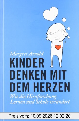 Kinder denken mit dem Herzen: Wie die Hirnforschung Lernen und Schule verändert