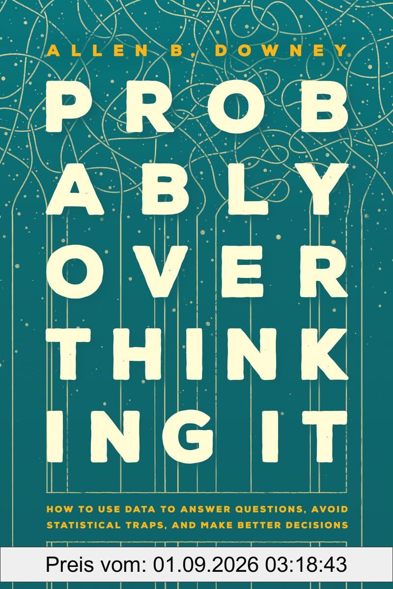 Probably Overthinking It: How to Use Data to Answer Questions, Avoid Statistical Traps, and Make Better Decisions