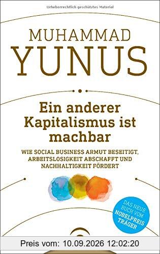 Ein anderer Kapitalismus ist machbar: Wie Social Business Armut beseitigt, Arbeitslosigkeit abschafft und Nachhaltigkeit fördert