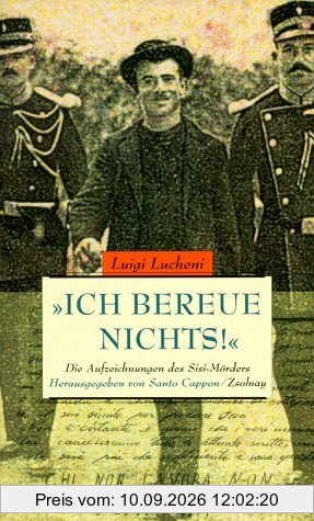 Ich bereue nichts!: Die Aufzeichnungen des Sisi-Mörders
