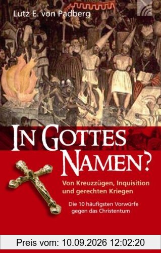 In Gottes Namen?: Von Kreuzzügen, Inquistion und gerechten Kriegen