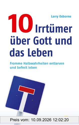 10 Irrtümer über Gott und das Leben: Fromme Halbwahrheiten entlarven und befreit leben