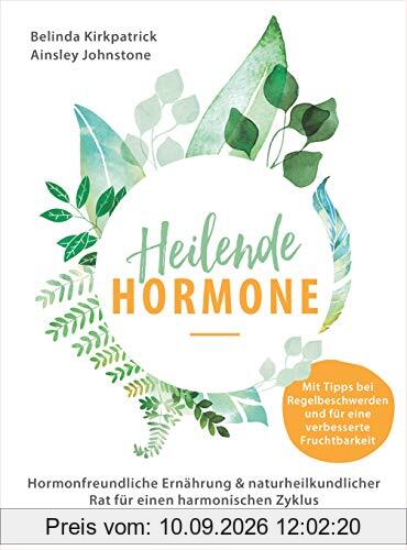 Heilende Hormone: Hormonfreundliche Ernährung & naturheilkundlicher Rat für einen harmonischen Zyklus - Mit Tipps bei Regelbeschwerden und für eine verbesserte Fruchtbarkeit