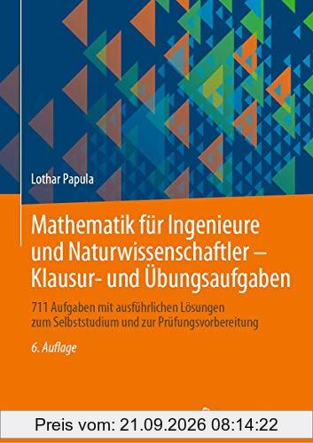 Mathematik für Ingenieure und Naturwissenschaftler - Klausur- und Übungsaufgaben: 711 Aufgaben mit ausführlichen Lösungen zum Selbststudium …