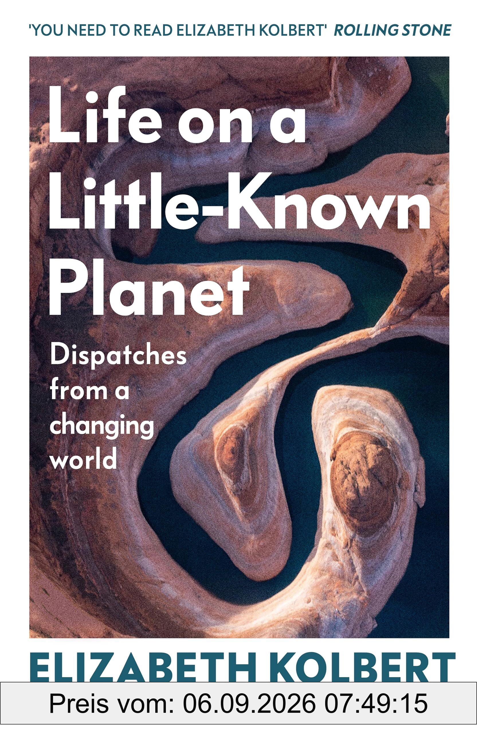 Life on a Little-Known Planet: Dispatches from a Changing World – from the Pulitzer-prize winning author of The Sixth Extinction