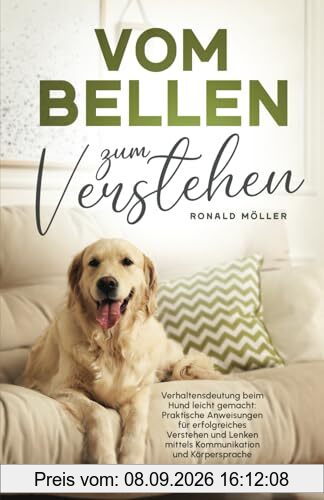 Vom Bellen zum Verstehen: Verhaltensdeutung beim Hund leicht gemacht: Praktische Anweisungen für erfolgreiches Verstehen und Lenken mittels Kommunikation und Körpersprache