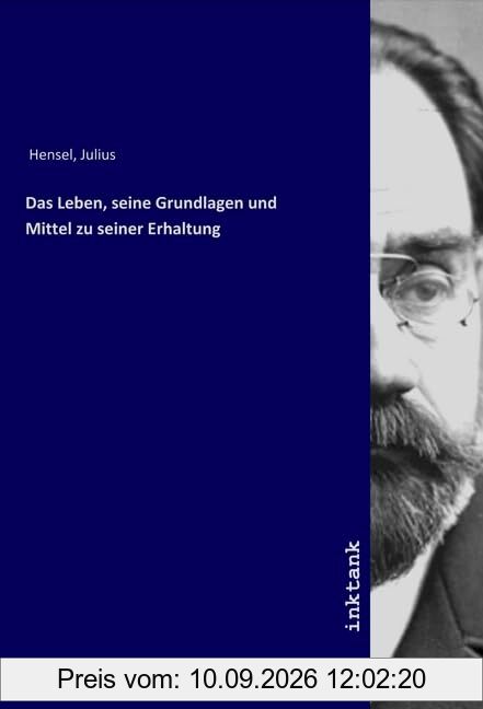 Das Leben, seine Grundlagen und Mittel zu seiner Erhaltung