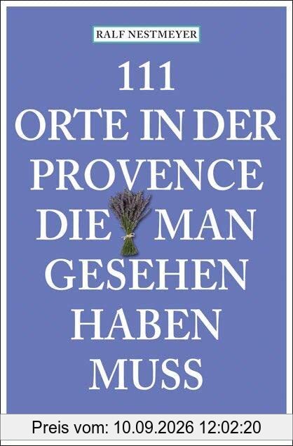 111 Orte in der Provence, die man gesehen haben muss: Reiseführer