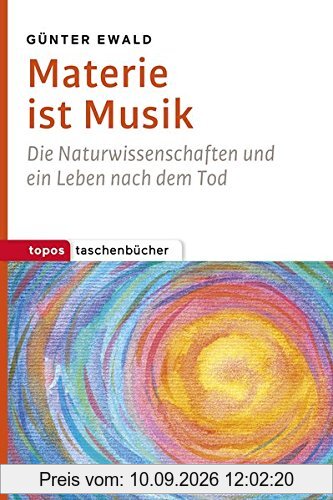 Materie ist Musik: Die Naturwissenschaften und ein Leben nach dem Tod (Topos Taschenbücher)