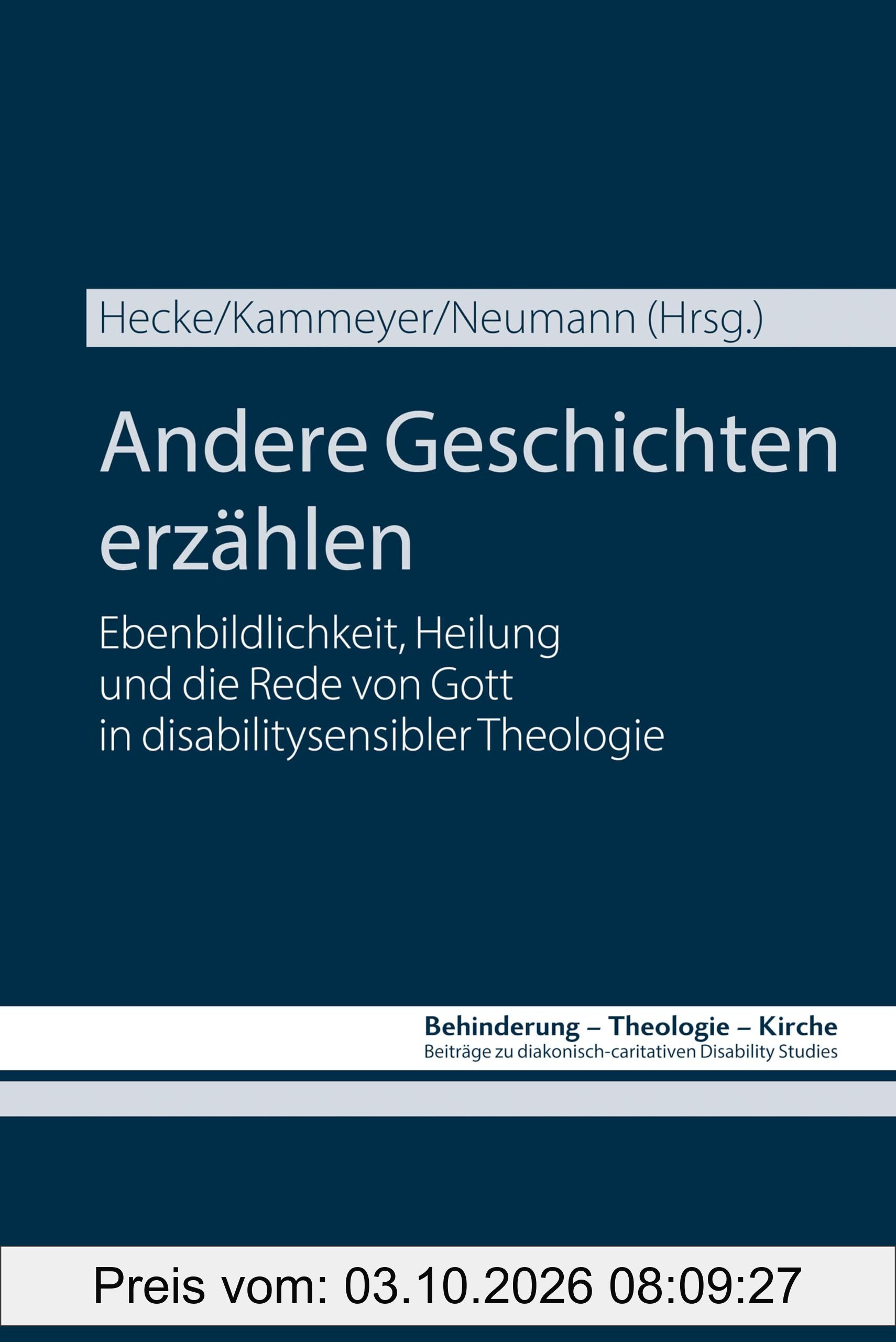 Andere Geschichten erzählen: Ebenbildlichkeit, Heilung und die Rede von Gott in disabilitysensibler Theologie (Behinderung - Theologie - …