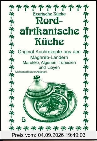 Nordafrikanische Küche: Original Kochrezepte aus den Maghreb-Ländern Marokko, Algerien, Tunesien und Libyen