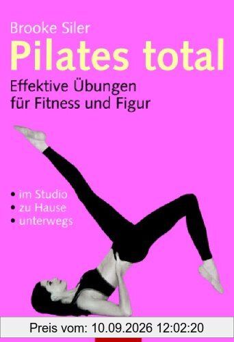 Pilates total: Effektive Übungen für Fitness und Figur - . im Studio - . zu Hause - . unterwegs