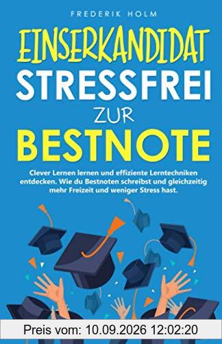 EINSERKANDIDAT - Stressfrei zur Bestnote: Clever Lernen lernen und effiziente Lerntechniken entdecken. Wie du mehr Freizeit hast, bessere Noten bekommst und gleichzeitig weniger lernen musst.