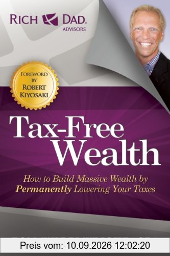 Tax-Free Wealth: How to Build Massive Wealth by Permanently Lowering Your Taxes (Rich Dad Advisors)