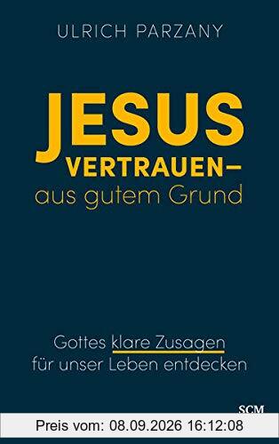 Jesus vertrauen - aus gutem Grund: Gottes klare Zusagen für unser Leben entdecken