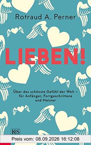 Lieben!: Über das schönste Gefühl der Welt – für Anfänger, Fortgeschrittene und Meister