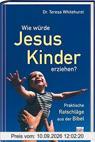 Wie würde Jesus Kinder erziehen? Praktische Ratschläge aus der Bibel